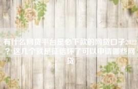 有什么网贷平台是必下款的网贷口子2022？这几个就是征信坏了可以申请哪些网贷