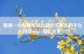 整理一份按揭车可以贷款不押车的平台网贷app，简云分享！