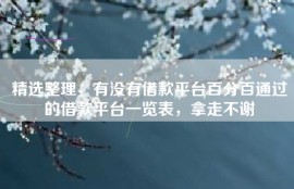 精选整理，有没有借款平台百分百通过的借款平台一览表，拿走不谢