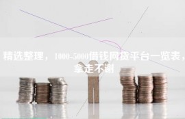 精选整理，1000-5000借钱网贷平台一览表，拿走不谢