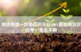 精选整理一份借钱的平台100%能借到贷款名单，拿走不谢