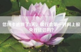 信用卡逾期了3天，银行会第一时间上报央行征信吗？