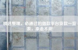精选整理，必通过的借款平台贷款一览表，拿走不谢