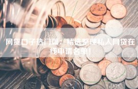 网贷口子热门篇：精选整理私人网贷在线申请名单！