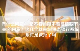 有什么网贷app是不看逾期不看征信秒下5000的网贷？这几个就是360借条银行系统繁忙是被拒了吗