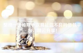 整理一份逾期一次算征信不良吗借款平台，简云分享！