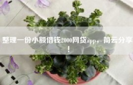 整理一份小额借钱2000网贷app，简云分享！