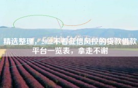 精选整理，2022不看征信风控的贷款借款平台一览表，拿走不谢
