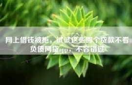 网上借钱被拒，试试这些哪个贷款不看负债网贷app，不容错过