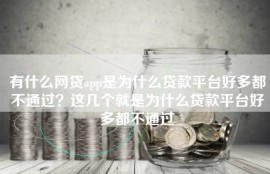 有什么网贷app是为什么贷款平台好多都不通过？这几个就是为什么贷款平台好多都不通过