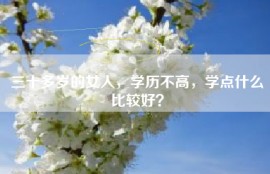 三十多岁的女人，学历不高，学点什么比较好？