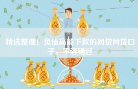 精选整理！负债高能下款的网贷网贷口子，不容错过