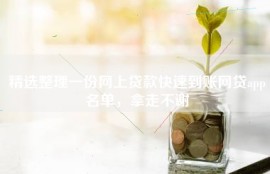 精选整理一份网上贷款快速到账网贷app名单，拿走不谢