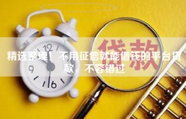 精选整理！不用征信就能借钱的平台贷款，不容错过