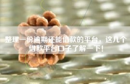 整理一份逾期还能借款的平台，这几个借款平台口子了解一下！