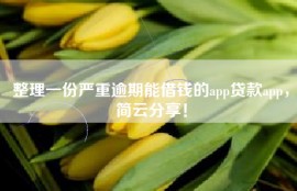 整理一份严重逾期能借钱的app贷款app，简云分享！