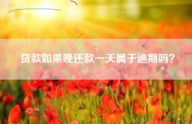 贷款如果晚还款一天属于逾期吗？