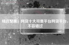 精选整理！网贷十大可靠平台网贷平台，不容错过