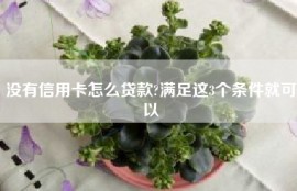 没有信用卡怎么贷款?满足这3个条件就可以
