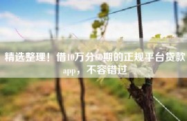 精选整理！借10万分60期的正规平台贷款app，不容错过