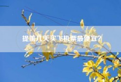 提前几天买飞机票最便宜？