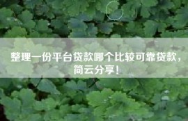 整理一份平台贷款哪个比较可靠贷款，简云分享！
