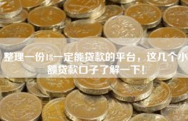 整理一份18一定能贷款的平台，这几个小额贷款口子了解一下！