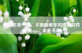 网贷名单一览，不需要成年的借钱软件网贷app，拿走不谢