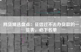 网贷精选盘点：征信过不去办贷款的一览表，必下名单