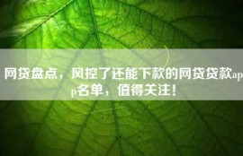 网贷盘点，风控了还能下款的网贷贷款app名单，值得关注！