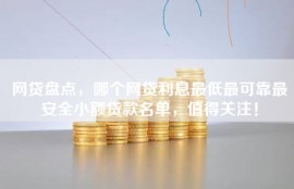 网贷盘点，哪个网贷利息最低最可靠最安全小额贷款名单，值得关注！