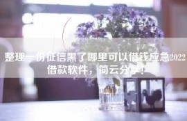整理一份征信黑了哪里可以借钱应急2022借款软件，简云分享！