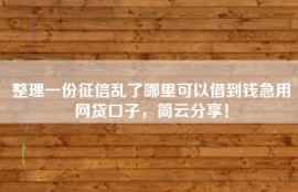 整理一份征信乱了哪里可以借到钱急用网贷口子，简云分享！
