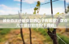 被拒百次还能贷款的口子有哪些？盘点几个借款软件好下款的