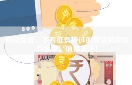 网贷盘点，不看征信秒过的网贷借款软件名单，值得关注！