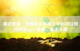 精选整理，负债多还有哪个平台可以借钱网贷app一览表，拿走不谢