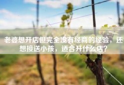 老婆想开店但完全没有经商的经验，还想接送小孩，适合开什么店？