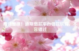 精选整理！逾期借款平台借款软件，不容错过