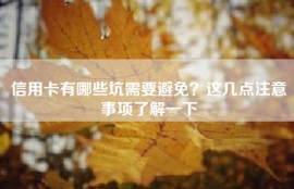 信用卡有哪些坑需要避免？这几点注意事项了解一下