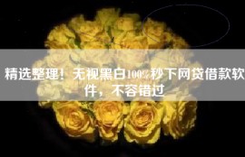 精选整理！无视黑白100%秒下网贷借款软件，不容错过