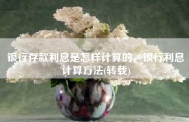 银行存款利息是怎样计算的，银行利息计算方法(转载)
