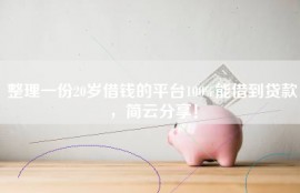 整理一份20岁借钱的平台100%能借到贷款，简云分享！