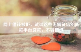 网上借钱被拒，试试这些无需征信的贷款平台贷款，不容错过