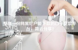 整理一份网黑烂户能下款的口子贷款平台，简云分享！