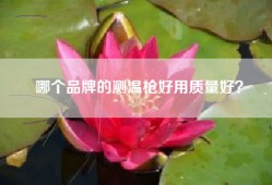 哪个品牌的测温枪好用质量好？