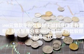 5000元借款平台比较好下款网贷口子有哪些？精选整理分享5000元借款平台比较好下款借款软件