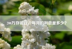 200万存银行，每月的利息是多少？
