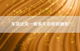 车贷还完一般多久会收到通知?