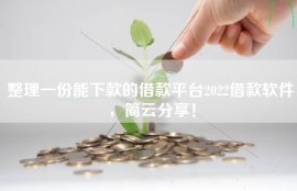 整理一份能下款的借款平台2022借款软件，简云分享！