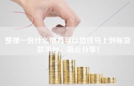 整理一份什么地方可以借钱马上到账贷款平台，简云分享！